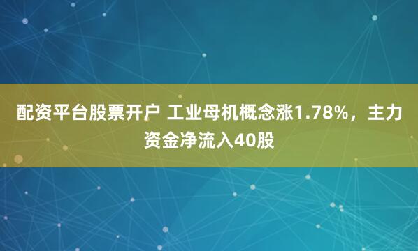 配资平台股票开户 工业母机概念涨1.78%，主力资金净流入40股