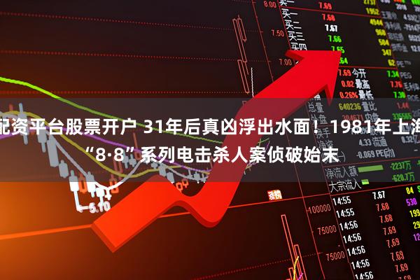 配资平台股票开户 31年后真凶浮出水面！1981年上海“8·8”系列电击杀人案侦破始末