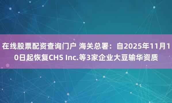 在线股票配资查询门户 海关总署：自2025年11月10日起恢复CHS Inc.等3家企业大豆输华资质