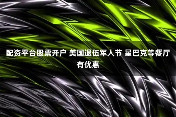 配资平台股票开户 美国退伍军人节 星巴克等餐厅有优惠