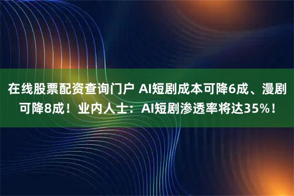 在线股票配资查询门户 AI短剧成本可降6成、漫剧可降8成！业内人士：AI短剧渗透率将达35%！