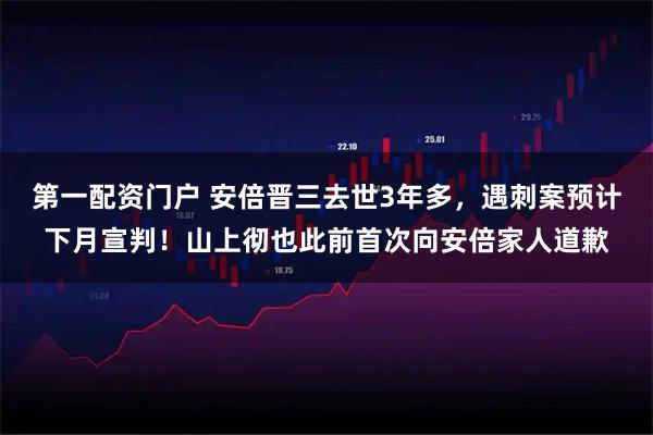 第一配资门户 安倍晋三去世3年多，遇刺案预计下月宣判！山上彻也此前首次向安倍家人道歉