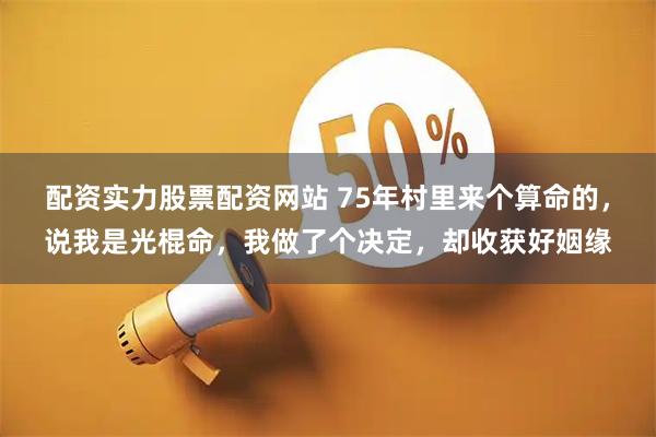 配资实力股票配资网站 75年村里来个算命的，说我是光棍命，我做了个决定，却收获好姻缘