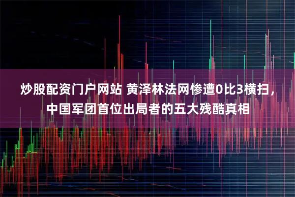 炒股配资门户网站 黄泽林法网惨遭0比3横扫，中国军团首位出局者的五大残酷真相