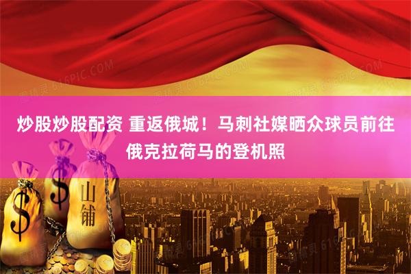 炒股炒股配资 重返俄城！马刺社媒晒众球员前往俄克拉荷马的登机照