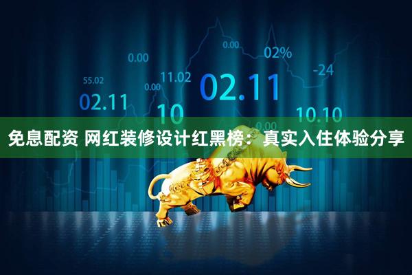 免息配资 网红装修设计红黑榜：真实入住体验分享