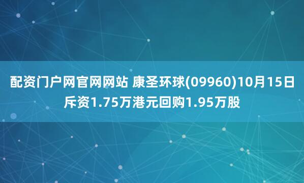 配资门户网官网网站 康圣环球(09960)10月15日斥资1.75万港元回购1.95万股