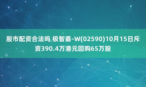 股市配资合法吗 极智嘉-W(02590)10月15日斥资390.4万港元回购65万股